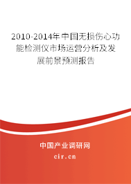 2010-2014年中國無損傷心功能檢測儀市場運(yùn)營分析及發(fā)展前景預(yù)測報(bào)告 2010-2014年中國無損傷心功能檢測儀市場運(yùn)營分析及發(fā)展前景預(yù)測報(bào)告