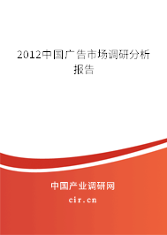 2012中國廣告市場調(diào)研分析報(bào)告 2012中國廣告市場調(diào)研分析報(bào)告