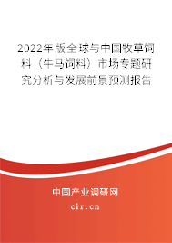 2022年版全球與中國牧草飼料(牛馬飼料)市場專題研究分析與發(fā)展前景預測報告 2022年版全球與中國牧草飼料(牛馬飼料)市場專題研究分析與發(fā)展前景預測報告
