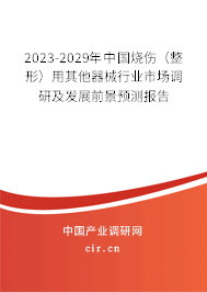 2023-2029年中國燒傷（整形）用其他器械行業(yè)市場調(diào)研及發(fā)展前景預(yù)測報告