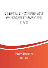 2025年版針狀硅灰石纖維粉行業(yè)深度調(diào)研及市場前景分析報告 2025年版針狀硅灰石纖維粉行業(yè)深度調(diào)研及市場前景分析報告