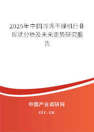 2025年中國(guó)冷凍干燥機(jī)行業(yè)現(xiàn)狀分析及未來(lái)走勢(shì)研究報(bào)告 2025年中國(guó)冷凍干燥機(jī)行業(yè)現(xiàn)狀分析及未來(lái)走勢(shì)研究報(bào)告