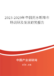 2023-2029年中國(guó)無水哌嗪市場(chǎng)調(diào)研及發(fā)展趨勢(shì)報(bào)告