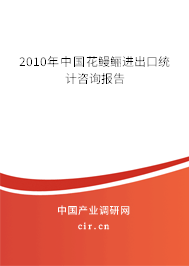 2010年中國(guó)花鰻鱺進(jìn)出口統(tǒng)計(jì)咨詢報(bào)告 2010年中國(guó)花鰻鱺進(jìn)出口統(tǒng)計(jì)咨詢報(bào)告