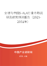 全球與中國5-ALA行業(yè)市場調研及趨勢預測報告（2025-2031年）