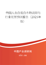 中國(guó)人血白蛋白市場(chǎng)調(diào)研與行業(yè)前景預(yù)測(cè)報(bào)告(2025年版) 中國(guó)人血白蛋白市場(chǎng)調(diào)研與行業(yè)前景預(yù)測(cè)報(bào)告(2025年版)