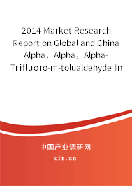 2014 Market Research Report on Global and China Alpha，Alpha，Alpha-Trifluoro-m-tolualdehyde Industry