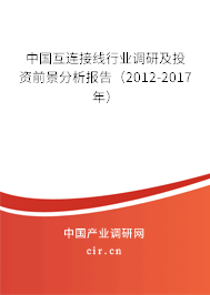 中國互連接線行業(yè)調(diào)研及投資前景分析報告（2012-2017年）
