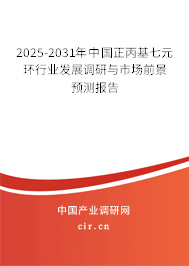 2025-2031年中國(guó)正丙基七元環(huán)行業(yè)發(fā)展調(diào)研與市場(chǎng)前景預(yù)測(cè)報(bào)告 2025-2031年中國(guó)正丙基七元環(huán)行業(yè)發(fā)展調(diào)研與市場(chǎng)前景預(yù)測(cè)報(bào)告