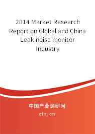 2014 Market Research Report on Global and China Leak noise monitor Industry 2014 Market Research Report on Global and China Leak noise monitor Industry