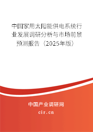 中國家用太陽能供電系統(tǒng)行業(yè)發(fā)展調(diào)研分析與市場前景預測報告(2025年版) 中國家用太陽能供電系統(tǒng)行業(yè)發(fā)展調(diào)研分析與市場前景預測報告(2025年版)