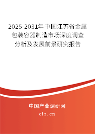 2025-2031年中國江蘇省金屬包裝容器制造市場深度調查分析及發(fā)展前景研究報告 2025-2031年中國江蘇省金屬包裝容器制造市場深度調查分析及發(fā)展前景研究報告