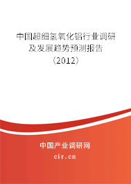 中國超細(xì)氫氧化鋁行業(yè)調(diào)研及發(fā)展趨勢預(yù)測報(bào)告(2012) 中國超細(xì)氫氧化鋁行業(yè)調(diào)研及發(fā)展趨勢預(yù)測報(bào)告(2012)