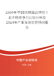 2009年中國防曬霜品牌前十名市場競爭力比較分析及2014年產(chǎn)業(yè)發(fā)展前景預(yù)測報告 2009年中國防曬霜品牌前十名市場競爭力比較分析及2014年產(chǎn)業(yè)發(fā)展前景預(yù)測報告