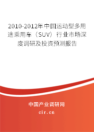 2010-2012年中國運動型多用途乘用車(SUV)行業(yè)市場深度調研及投資預測報告 2010-2012年中國運動型多用途乘用車(SUV)行業(yè)市場深度調研及投資預測報告