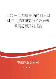 二〇一二年微電腦控制油煙機(jī)行業(yè)深度研究分析及未來(lái)發(fā)展前景預(yù)測(cè)報(bào)告 二〇一二年微電腦控制油煙機(jī)行業(yè)深度研究分析及未來(lái)發(fā)展前景預(yù)測(cè)報(bào)告