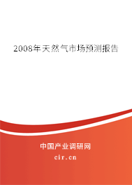 2008年天然氣市場預(yù)測報告 2008年天然氣市場預(yù)測報告