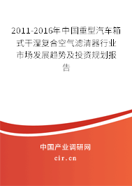 2011-2016年中國重型汽車箱式干濕復(fù)合空氣濾清器行業(yè)市場發(fā)展趨勢及投資規(guī)劃報(bào)告 2011-2016年中國重型汽車箱式干濕復(fù)合空氣濾清器行業(yè)市場發(fā)展趨勢及投資規(guī)劃報(bào)告