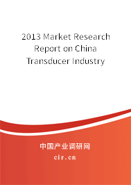 2013 Market Research Report on China Transducer Industry 2013 Market Research Report on China Transducer Industry