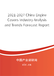 2021-2027 China Engine Covers Industry Analysis and Trends Forecast Report
