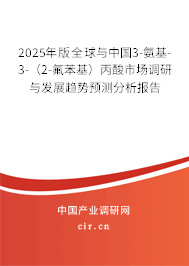 2025年版全球與中國3-氨基-3-(2-氟苯基)丙酸市場調(diào)研與發(fā)展趨勢預(yù)測分析報告 2025年版全球與中國3-氨基-3-(2-氟苯基)丙酸市場調(diào)研與發(fā)展趨勢預(yù)測分析報告