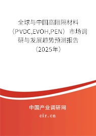全球與中國高阻隔材料（PVDC,EVOH,PEN）市場調(diào)研與發(fā)展趨勢預(yù)測報(bào)告（2025年）