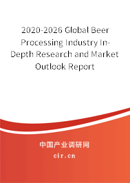 2020-2026 Global Beer Processing Industry In-Depth Research and Market Outlook Report 2020-2026 Global Beer Processing Industry In-Depth Research and Market Outlook Report