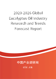 2020-2026 Global Eucalyptus Oil Industry Research and Trends Forecast Report 2020-2026 Global Eucalyptus Oil Industry Research and Trends Forecast Report