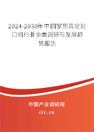 2024-2030年中國家用真空封口機行業(yè)全面調(diào)研與發(fā)展趨勢報告 2024-2030年中國家用真空封口機行業(yè)全面調(diào)研與發(fā)展趨勢報告
