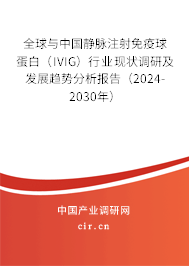 全球與中國(guó)靜脈注射免疫球蛋白（IVIG）行業(yè)現(xiàn)狀調(diào)研及發(fā)展趨勢(shì)分析報(bào)告（2024-2030年）
