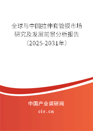 全球與中國拉伸套管膜市場研究及發(fā)展前景分析報告（2025-2031年）