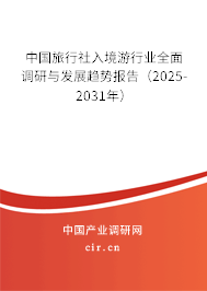 中國旅行社入境游行業(yè)全面調(diào)研與發(fā)展趨勢報告（2025-2031年）