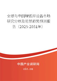 全球與中國埋弧焊設備市場研究分析及前景趨勢預測報告(2025-2031年) 全球與中國埋弧焊設備市場研究分析及前景趨勢預測報告(2025-2031年)