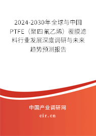 2024-2030年全球與中國(guó)PTFE(聚四氟乙烯)覆膜濾料行業(yè)發(fā)展深度調(diào)研與未來(lái)趨勢(shì)預(yù)測(cè)報(bào)告 2024-2030年全球與中國(guó)PTFE(聚四氟乙烯)覆膜濾料行業(yè)發(fā)展深度調(diào)研與未來(lái)趨勢(shì)預(yù)測(cè)報(bào)告