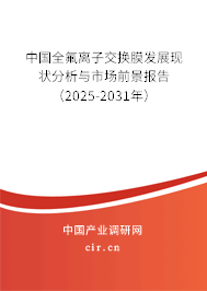 中國全氟離子交換膜發(fā)展現(xiàn)狀分析與市場前景報告(2025-2031年) 中國全氟離子交換膜發(fā)展現(xiàn)狀分析與市場前景報告(2025-2031年)
