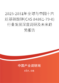 2025-2031年全球與中國十六烷基磷酸鉀(CAS 84861-79-0)行業(yè)發(fā)展深度調(diào)研及未來趨勢報(bào)告 2025-2031年全球與中國十六烷基磷酸鉀(CAS 84861-79-0)行業(yè)發(fā)展深度調(diào)研及未來趨勢報(bào)告