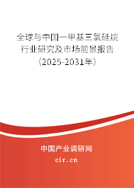 全球與中國一甲基三氯硅烷行業(yè)研究及市場前景報告(2025-2031年) 全球與中國一甲基三氯硅烷行業(yè)研究及市場前景報告(2025-2031年)