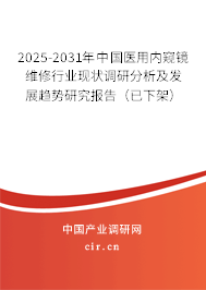 2025-2031年中國醫(yī)用內(nèi)窺鏡維修行業(yè)現(xiàn)狀調(diào)研分析及發(fā)展趨勢研究報告（已下架）