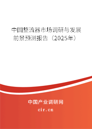 中國整流器市場調(diào)研與發(fā)展前景預(yù)測報(bào)告(2025年) 中國整流器市場調(diào)研與發(fā)展前景預(yù)測報(bào)告(2025年)