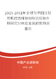 2025-2031年全球與中國注射用哌拉西林鈉他唑巴坦鈉市場研究分析及發(fā)展趨勢預測報告