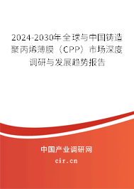 2024-2030年全球與中國鑄造聚丙烯薄膜(CPP)市場深度調(diào)研與發(fā)展趨勢報告 2024-2030年全球與中國鑄造聚丙烯薄膜(CPP)市場深度調(diào)研與發(fā)展趨勢報告