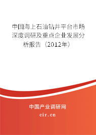 中國海上石油鉆井平臺市場深度調(diào)研及重點企業(yè)發(fā)展分析報告(2012年) 中國海上石油鉆井平臺市場深度調(diào)研及重點企業(yè)發(fā)展分析報告(2012年)