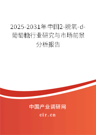 2025-2031年中國2-脫氧-d-葡萄糖行業(yè)研究與市場前景分析報(bào)告 2025-2031年中國2-脫氧-d-葡萄糖行業(yè)研究與市場前景分析報(bào)告