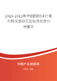 2010-2012年中國刨銑床行業(yè)市場深度研究及投資前景分析報告