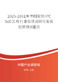 2025-2031年中國安防IPC SoC芯片行業(yè)現(xiàn)狀調(diào)研與發(fā)展前景預(yù)測報告 2025-2031年中國安防IPC SoC芯片行業(yè)現(xiàn)狀調(diào)研與發(fā)展前景預(yù)測報告