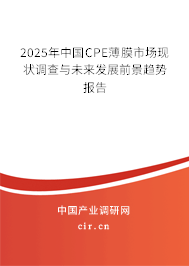 2025年中國CPE薄膜市場現(xiàn)狀調(diào)查與未來發(fā)展前景趨勢報告 2025年中國CPE薄膜市場現(xiàn)狀調(diào)查與未來發(fā)展前景趨勢報告