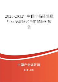 2025-2031年中國非晶硅薄膜行業(yè)發(fā)展研究與前景趨勢報告 2025-2031年中國非晶硅薄膜行業(yè)發(fā)展研究與前景趨勢報告