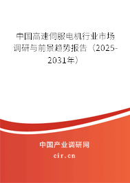 中國高速伺服電機行業(yè)市場調研與前景趨勢報告(2025-2031年) 中國高速伺服電機行業(yè)市場調研與前景趨勢報告(2025-2031年)