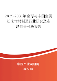 2025-2031年全球與中國金屬粉末增材制造行業(yè)研究及市場前景分析報告 2025-2031年全球與中國金屬粉末增材制造行業(yè)研究及市場前景分析報告