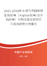 2025-2031年全球與中國聚酰亞胺膠帶（Kapton膠帶/金手指膠帶）市場深度調(diào)查研究與發(fā)展趨勢分析報告